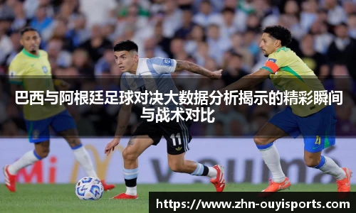 巴西与阿根廷足球对决大数据分析揭示的精彩瞬间与战术对比