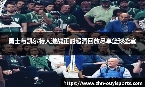 勇士与凯尔特人激战正酣超清回放尽享篮球盛宴