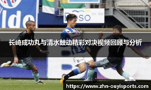 长崎成功丸与清水鼓动精彩对决视频回顾与分析